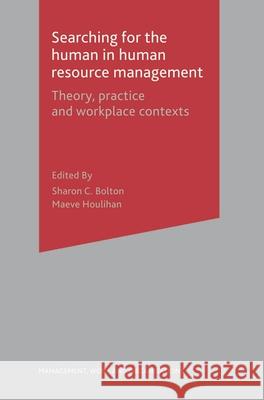 Searching for the Human in Human Resource Management: Theory, Practice and Workplace Contexts Bolton, Sharon 9780230019355