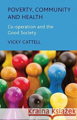 Poverty, Community and Health: Co-Operation and the Good Society Cattell, V. 9780230019973