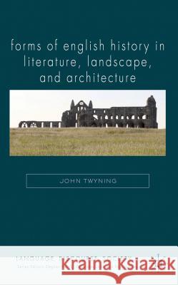 Forms of English History in Literature, Landscape, and Architecture John Twyning 9780230020009 Palgrave MacMillan