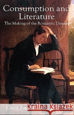 Consumption and Literature: The Making of the Romantic Disease Lawlor, C. 9780230020030 Palgrave MacMillan