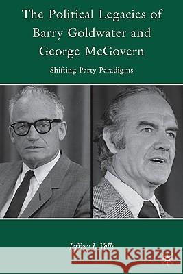 The Political Legacies of Barry Goldwater and George McGovern: Shifting Party Paradigms Volle, J. 9780230100039 Palgrave MacMillan