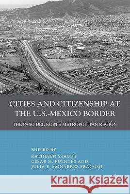 Cities and Citizenship at the U.S.-Mexico Border: The Paso del Norte Metropolitan Region Staudt, K. 9780230100312