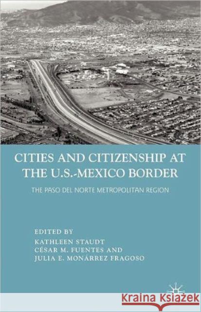 Cities and Citizenship at the U.S.-Mexico Border: The Paso del Norte Metropolitan Region Staudt, K. 9780230100329