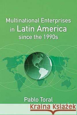 Multinational Enterprises in Latin America Since the 1990s Toral, P. 9780230100459 Palgrave MacMillan