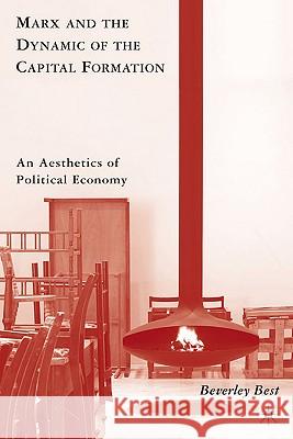 Marx and the Dynamic of the Capital Formation: An Aesthetics of Political Economy Best, B. 9780230102392 Palgrave MacMillan