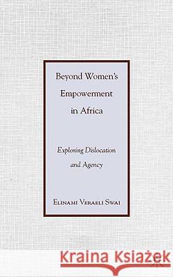 Beyond Women's Empowerment in Africa: Exploring Dislocation and Agency Swai, E. 9780230102484 Palgrave MacMillan