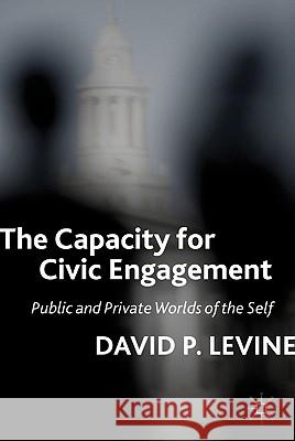 The Capacity for Civic Engagement: Public and Private Worlds of the Self Levine, D. 9780230102835 Palgrave MacMillan