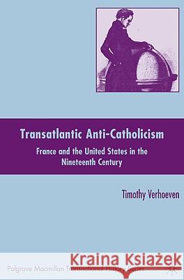 Transatlantic Anti-Catholicism: France and the United States in the Nineteenth Century Verhoeven, T. 9780230102873