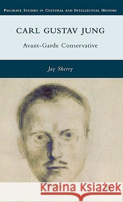 Carl Gustav Jung: Avant-Garde Conservative Sherry, J. 9780230102965 Palgrave MacMillan