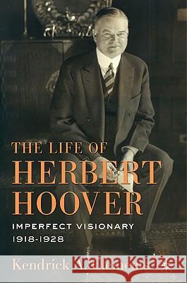 The Life of Herbert Hoover: Imperfect Visionary, 1918-1928 Clements, K. 9780230103085 Palgrave MacMillan