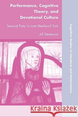 Performance, Cognitive Theory, and Devotional Culture: Sensual Piety in Late Medieval York Stevenson, J. 9780230103191 Palgrave MacMillan