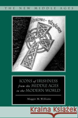 Icons of Irishness from the Middle Ages to the Modern World Maggie M. Williams 9780230103207