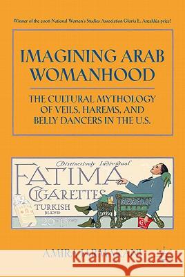 Imagining Arab Womanhood: The Cultural Mythology of Veils, Harems, and Belly Dancers in the U.S. Jarmakani, A. 9780230103306 Palgrave MacMillan