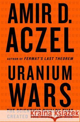 Uranium Wars: The Scientific Rivalry That Created the Nuclear Age Amir D Aczel 9780230103351