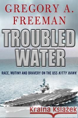 Troubled Water: Race, Mutiny, and Bravery on the USS Kitty Hawk Gregory Freeman 9780230103399