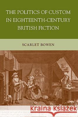 The Politics of Custom in Eighteenth-Century British Fiction Scarlet Bowen 9780230103542 Palgrave MacMillan