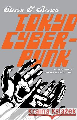 Tokyo Cyberpunk: Posthumanism in Japanese Visual Culture Brown, Steven T. 9780230103603