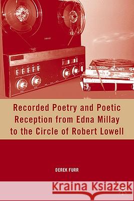 Recorded Poetry and Poetic Reception from Edna Millay to the Circle of Robert Lowell Derek Furr 9780230103771