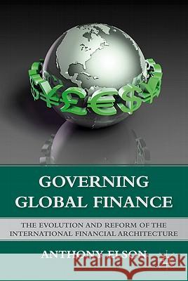 Governing Global Finance: The Evolution and Reform of the International Financial Architecture Elson, Anthony 9780230103788 