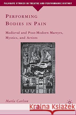 Performing Bodies in Pain: Medieval and Post-Modern Martyrs, Mystics, and Artists Carlson, M. 9780230103863 Palgrave MacMillan