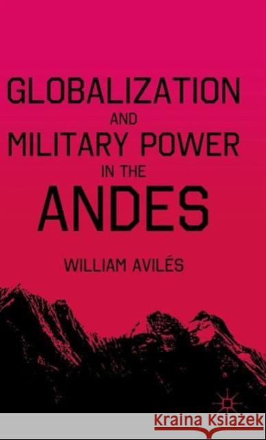 Globalization and Military Power in the Andes William Aviles 9780230103870 Palgrave MacMillan