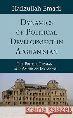 Dynamics of Political Development in Afghanistan: The British, Russian, and American Invasions Emadi, H. 9780230103894 Palgrave MacMillan