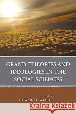 Grand Theories and Ideologies in the Social Sciences Howard J. Wiarda 9780230103924 Palgrave MacMillan