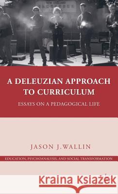 A Deleuzian Approach to Curriculum: Essays on a Pedagogical Life Wallin, J. 9780230104006 Palgrave MacMillan