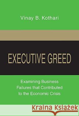 Executive Greed: Examining Business Failures That Contributed to the Economic Crisis Kothari, V. 9780230104013 Palgrave MacMillan