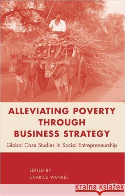Alleviating Poverty Through Business Strategy Wankel, C. 9780230104044