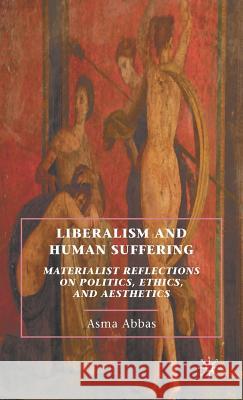 Liberalism and Human Suffering: Materialist Reflections on Politics, Ethics, and Aesthetics Abbas, A. 9780230104457 Palgrave MacMillan