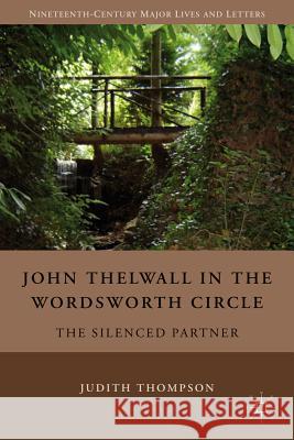 John Thelwall in the Wordsworth Circle: The Silenced Partner Thompson, J. 9780230104488 Palgrave MacMillan