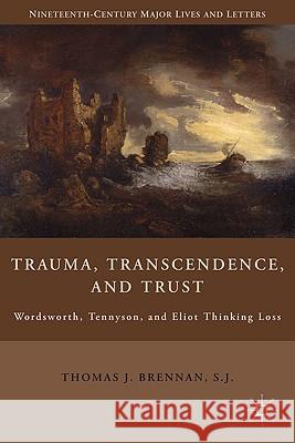 Trauma, Transcendence, and Trust: Wordsworth, Tennyson, and Eliot Thinking Loss Brennan, T. 9780230104969 Palgrave MacMillan