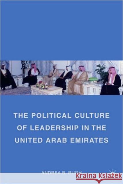 The Political Culture of Leadership in the United Arab Emirates Andrea B Rugh 9780230105003 0