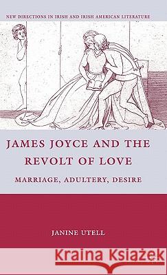 James Joyce and the Revolt of Love: Marriage, Adultery, Desire Utell, J. 9780230105126 Palgrave MacMillan