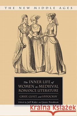 The Inner Life of Women in Medieval Romance Literature: Grief, Guilt, and Hypocrisy Rider, J. 9780230105140 Palgrave MacMillan