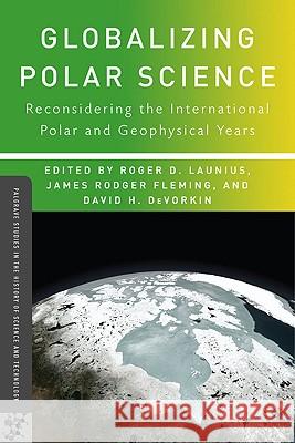 Globalizing Polar Science: Reconsidering the International Polar and Geophysical Years Launius, R. 9780230105324 Palgrave MacMillan