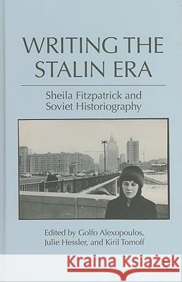 Writing the Stalin Era: Sheila Fitzpatrick and Soviet Historiography Alexopoulos, G. 9780230105492 Palgrave MacMillan