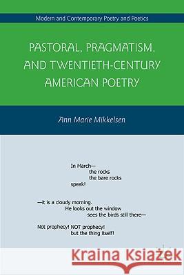 Pastoral, Pragmatism, and Twentieth-Century American Poetry Ann Marie Mikkelsen 9780230105836 Palgrave MacMillan