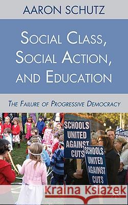 Social Class, Social Action, and Education: The Failure of Progressive Democracy Schutz, A. 9780230105911