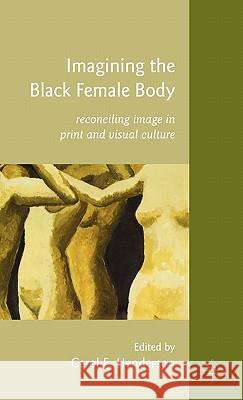 Imagining the Black Female Body: Reconciling Image in Print and Visual Culture Henderson, C. 9780230107052 Palgrave MacMillan
