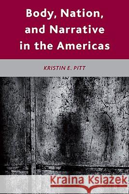 Body, Nation, and Narrative in the Americas Kristin E. Pitt 9780230107137 Palgrave MacMillan