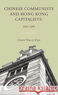 Chinese Communists and Hong Kong Capitalists: 1937-1997 Cindy Yik-Yi Chu 9780230107991 Palgrave MacMillan