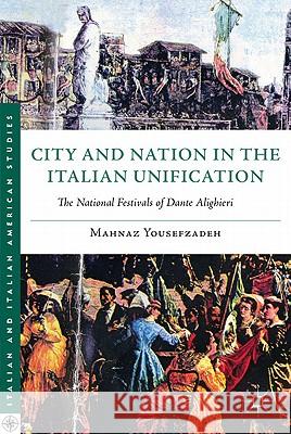 City and Nation in the Italian Unification: The National Festivals of Dante Alighieri Yousefzadeh, Mahnaz 9780230108646 Palgrave MacMillan