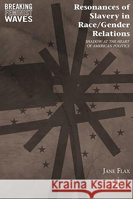 Resonances of Slavery in Race/Gender Relations: Shadow at the Heart of American Politics Flax, J. 9780230108660 Palgrave MacMillan
