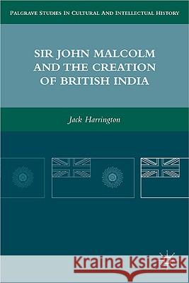 Sir John Malcolm and the Creation of British India Jack Harrington 9780230108851 Palgrave MacMillan