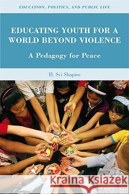 Educating Youth for a World Beyond Violence: A Pedagogy for Peace Shapiro, H. 9780230109339