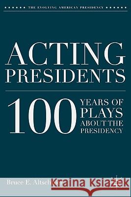 Acting Presidents: 100 Years of Plays about the Presidency Altschuler, B. 9780230110175 Palgrave MacMillan