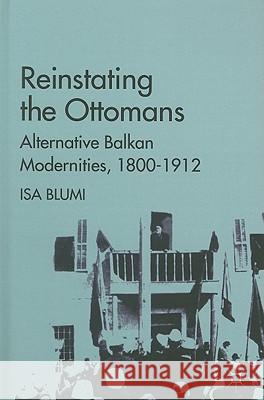 Reinstating the Ottomans: Alternative Balkan Modernities, 1800-1912 Blumi, I. 9780230110182 Palgrave MacMillan