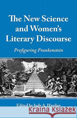 The New Science and Women's Literary Discourse: Prefiguring Frankenstein Hayden, J. 9780230110298 0